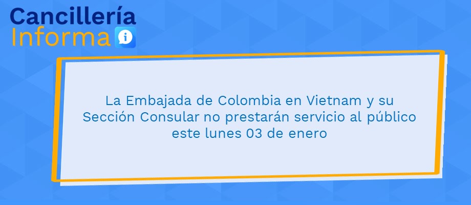 La Embajada de Colombia en Vietnam y su Sección Consular no prestarán servicio al público este lunes 3 de enero